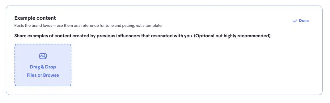 This section allows users to upload example content that the brand loves, serving as a reference for tone and pacing. It's optional but highly recommended to share content created by previous influencers that resonated with the brand.